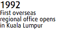 1992
First overseas regional office opens in Kuala Lumpur